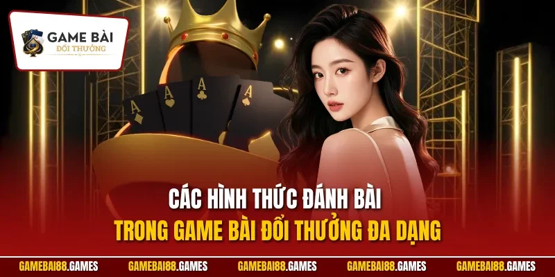 Các hình thức đánh bài trong Game Bài Đổi Thưởng đa dạng