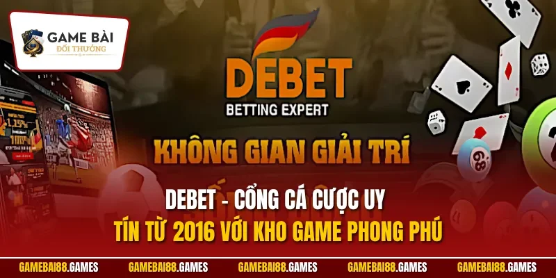 DEBET – cổng cá cược uy tín từ 2016 với kho game phong phú