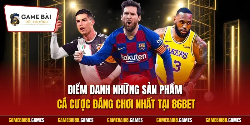 Điểm danh những sản phẩm cá cược đáng chơi nhất tại 86BET