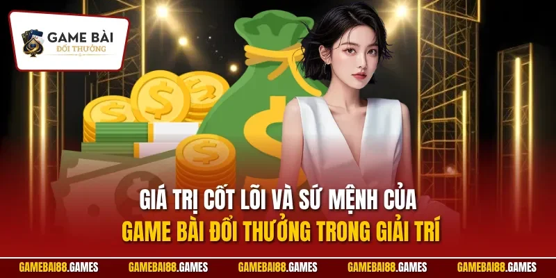 Giá trị cốt lõi và sứ mệnh của Game Bài Đổi Thưởng trong giải trí