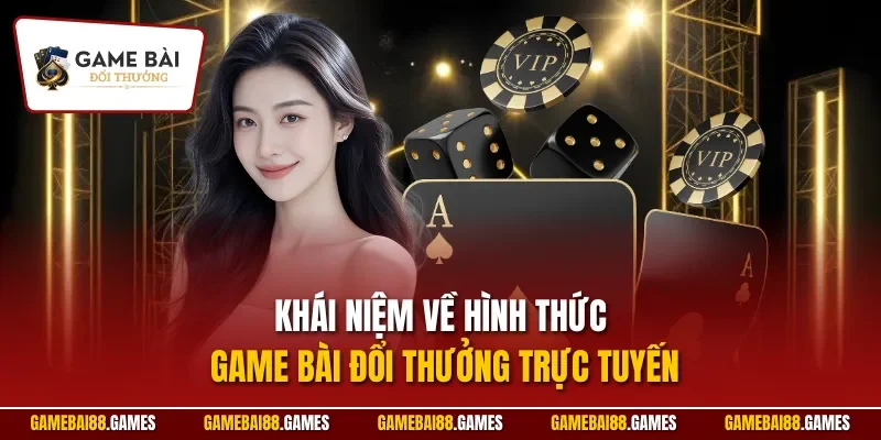 Khái niệm về hình thức Game Bài Đổi Thưởng trực tuyến
